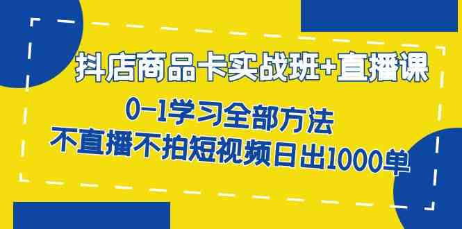 抖店商品卡实战班+直播课-8月 0-1学习全部方法 不直播不拍短视频日出1000单(抖店商品卡实战班+直播课全面掌握抖音小店运营技巧，日出1000单)