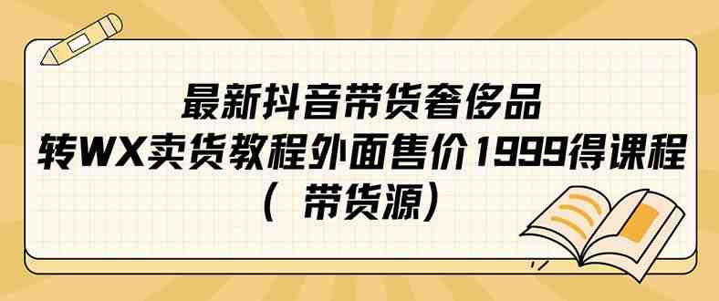 最新抖音奢侈品转微信卖货教程外面售价1999的课程（带货源）(&#8220;最新抖音奢侈品转微信卖货教程利用国外奢侈品和美女开箱吸引流量，无需支付抖音佣金&#8221;)