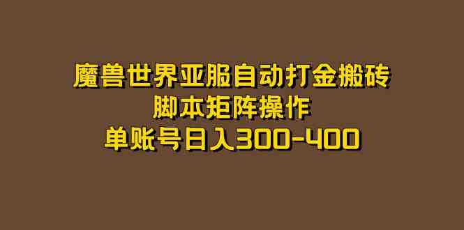 魔兽世界亚服自动打金搬砖,脚本矩阵操作,单账号日入300-400(魔兽世界怀旧服亚服自动打金搬砖项目详解) 魔兽世界亚服自动打金搬砖,脚本矩阵操作,单账号日入300-400(魔兽世界怀旧服亚服自动打金搬砖项目详解)