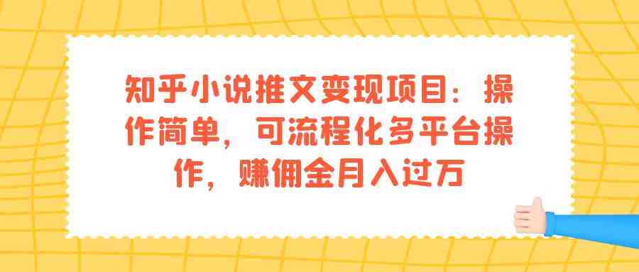 知乎小说推文变现项目:操作简单,可流程化多平台操作,赚佣金月入过万(掌握知乎小说推文变现项目,轻松实现月入过万) 知乎小说推文变现项目:操作简单,可流程化多平台操作,赚佣金月入过万(掌握知乎小说推文变现项目,轻松实现月入过万)