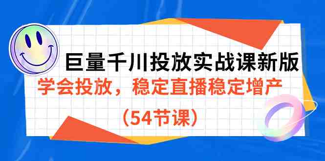 巨量千川投放实战课新版，学会投放，稳定直播稳定增产（54节课）(巨量千川投放实战课新版全面掌握直播稳定增产的策略与技巧)