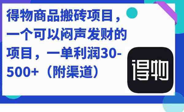 得物商品搬砖项目，一个可以闷声发财的项目，一单利润30-500+（附渠道）(揭秘“得物商品搬砖项目”，如何利用信息差实现闷声发财？)