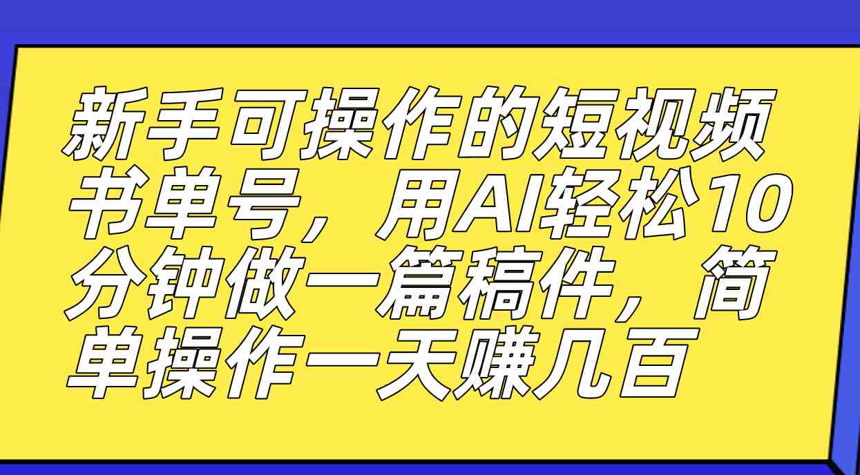 新手可操作的短视频书单号，用AI轻松10分钟做一篇稿件，一天轻松赚几百(轻松赚钱的短视频书单号项目)