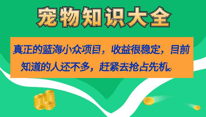 真正的蓝海小众项目，宠物知识大全，收益很稳定（教务+素材）(探索宠物知识大全项目的七大核心环节)