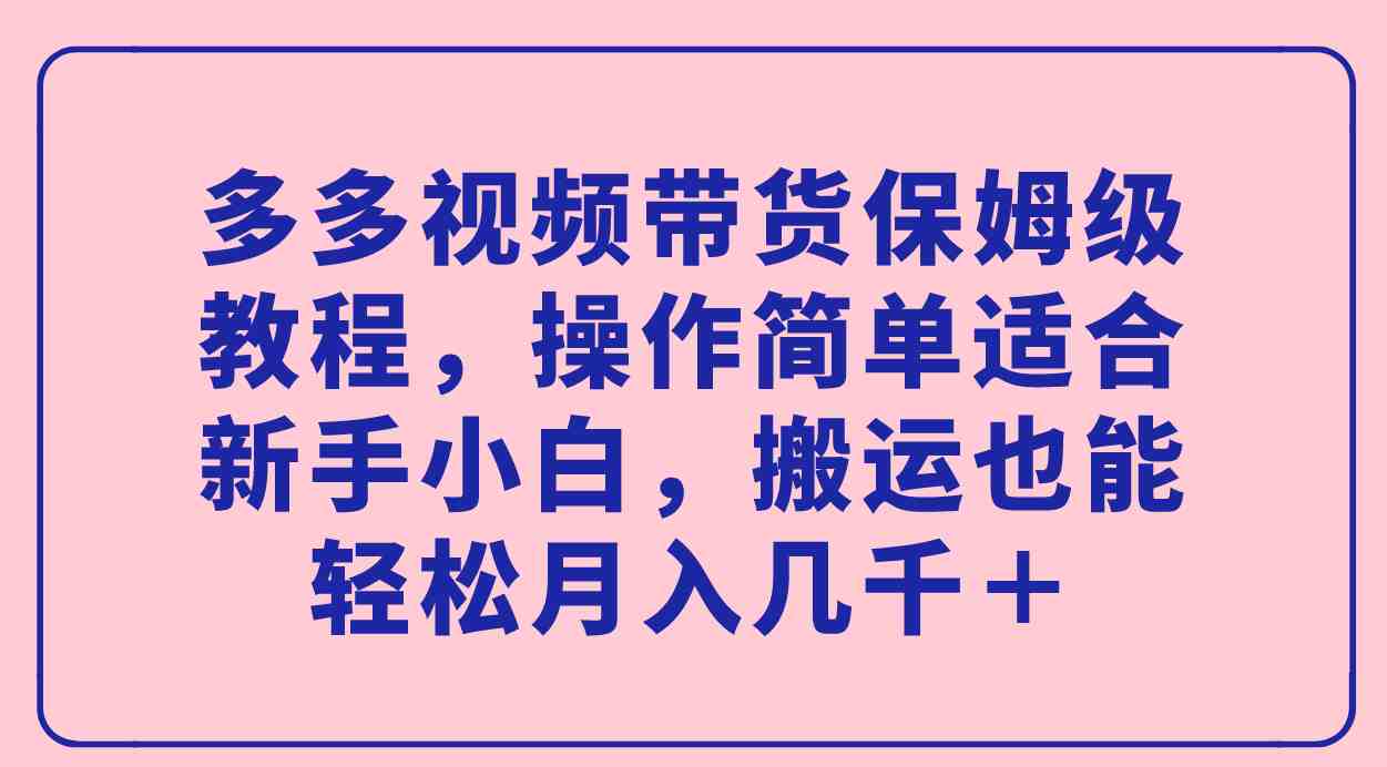 多多视频带货保姆级教程，操作简单适合新手小白，搬运也能轻松月入几千＋(拼多多多多视频带货新手小白也能轻松上手的黄金时期)