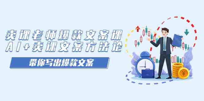 卖课老师爆款文案课，AI+卖课文案方法论，带你写出爆款文案(AI赋能，打造爆款文案——卖课老师爆款文案课解析)