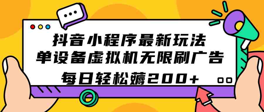 抖音小程序最新玩法  单设备虚拟机无限刷广告 每日轻松薅200+(探索抖音小程序新玩法单设备虚拟机无限刷广告，轻松赚取每日200+)