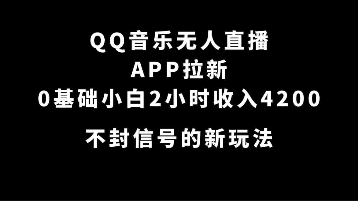 QQ音乐无人直播APP拉新,0基础小白2小时收入4200 不封号新玩法(附500G素材)(“QQ音乐无人直播APP拉新0基础小白2小时收入4200元的新玩法”) QQ音乐无人直播APP拉新,0基础小白2小时收入4200 不封号新玩法(附500G素材)(“QQ音乐无人直播APP拉新0基础小白2小时收入4200元的新玩法”)