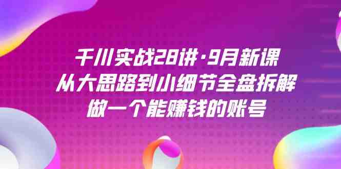 千川实战28讲·9月新课:从大思路到小细节全盘拆解,做一个能赚钱的账号(全面解析千川实战策略,助你轻松赚钱) 千川实战28讲·9月新课:从大思路到小细节全盘拆解,做一个能赚钱的账号(全面解析千川实战策略,助你轻松赚钱)