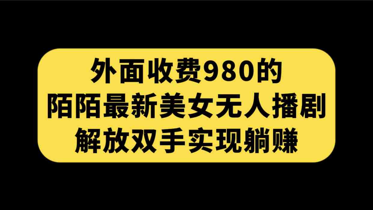 外面收费980陌陌最新美女无人播剧玩法 解放双手实现躺赚(附100G影视资源)(MOMO最新美女无人播剧玩法,轻松实现躺赚) 外面收费980陌陌最新美女无人播剧玩法 解放双手实现躺赚(附100G影视资源)(MOMO最新美女无人播剧玩法,轻松实现躺赚)