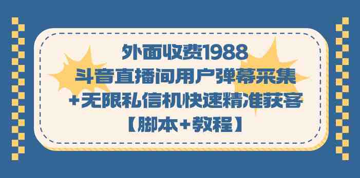 外面收费1988斗音直播间用户弹幕采集+无限私信机快速精准获客【脚本+教程】(斗音直播间用户弹幕采集+无限私信机快速精准获客【脚本+教程】) 外面收费1988斗音直播间用户弹幕采集+无限私信机快速精准获客【脚本+教程】(斗音直播间用户弹幕采集+无限私信机快速精准获客【脚本+教程】)