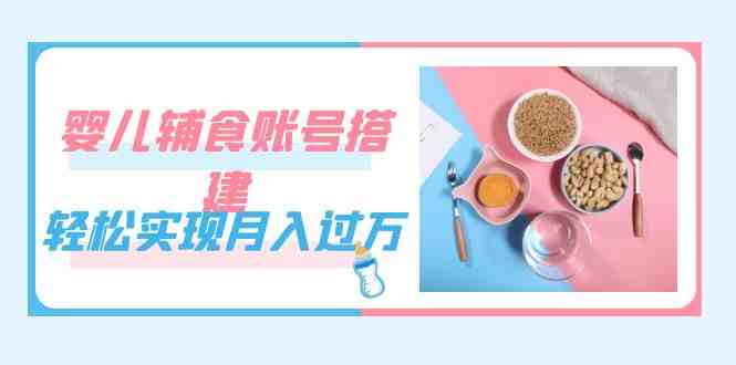 紧跟时代发展,婴儿辅食账号搭建,轻松实现月入过万(教程+素材)(抓住机遇,轻松实现月入过万!) 紧跟时代发展,婴儿辅食账号搭建,轻松实现月入过万(教程+素材)(抓住机遇,轻松实现月入过万!)