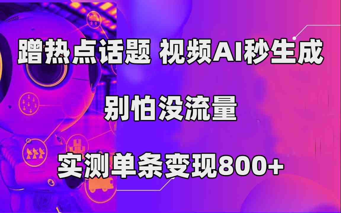 蹭热点话题,视频AI秒生成,别怕没流量,实测单条变现800+(利用AI技术,轻松制作热点话题视频,实现高效变现。) 蹭热点话题,视频AI秒生成,别怕没流量,实测单条变现800+(利用AI技术,轻松制作热点话题视频,实现高效变现。)