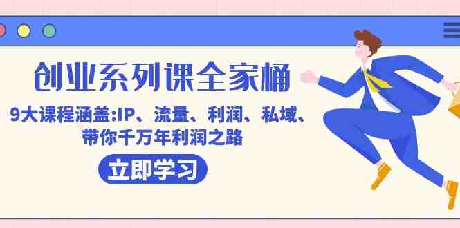 创业系列课-全家桶，9大课程涵盖:IP 流量 利润 私域 带你千万年利润之路(探索创业成功之道全家桶课程助您实现千万年利润)