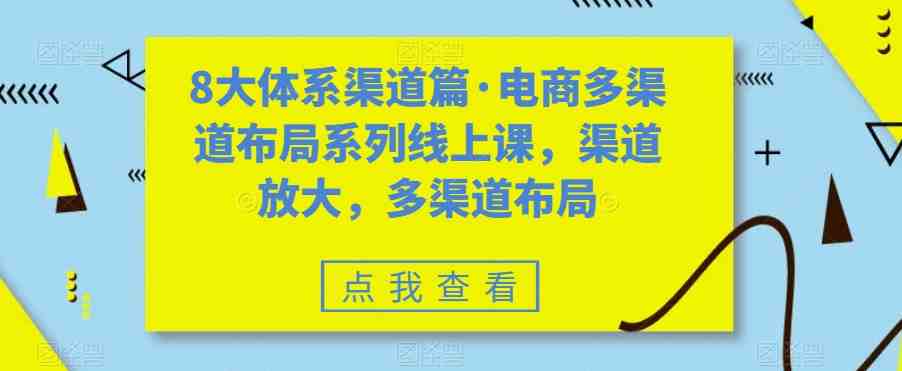 八大体系渠道篇·电商多渠道布局系列线上课,渠道放大,多渠道布局(探索电商多渠道布局,助力业务增长) 八大体系渠道篇·电商多渠道布局系列线上课,渠道放大,多渠道布局(探索电商多渠道布局,助力业务增长)