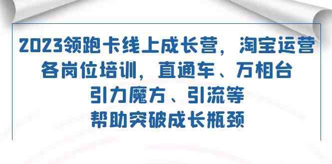 2023领跑·卡 线上成长营 淘宝运营各岗位培训 直通车 万相台 引力魔方 引流(2023领跑·卡线上成长营淘宝运营各岗位培训课程一览) 2023领跑·卡 线上成长营 淘宝运营各岗位培训 直通车 万相台 引力魔方 引流(2023领跑·卡线上成长营淘宝运营各岗位培训课程一览)