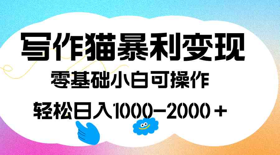 写作猫暴利变现，日入1000-2000＋，0基础小白可做，附保姆级教程(写作猫暴利变现项目0基础小白可做，附保姆级教程)