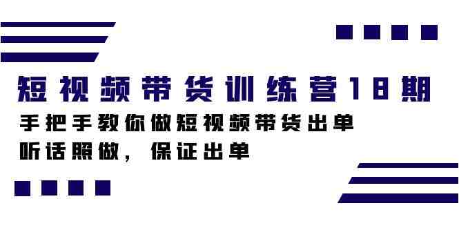 短视频带货训练营18期，手把手教你做短视频带货出单，听话照做，保证出单(掌握短视频带货技巧，助力创业成功！)