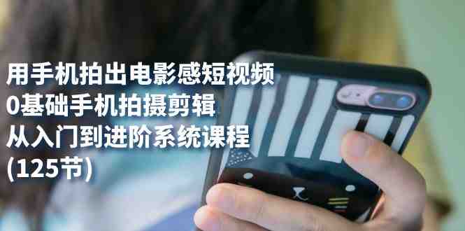 用手机拍出电影感短视频,0基础手机拍摄剪辑,从入门到进阶系统课程(125节)(探索手机拍摄剪辑的艺术从零基础到专业水平的全面指导) 用手机拍出电影感短视频,0基础手机拍摄剪辑,从入门到进阶系统课程(125节)(探索手机拍摄剪辑的艺术从零基础到专业水平的全面指导)