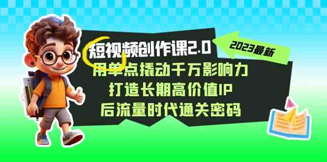 短视频-创作课2.0，用单点撬动千万影响力，打造长期高价值IP 后流量时代&#8230;(全面掌握短视频创作技巧，打造个人品牌影响力)