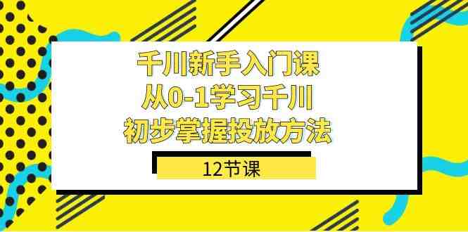 千川-新手入门课,从0-1学习千川,初步掌握投放方法(12节课)(全面掌握千川投放方法,从新手到高手) 千川-新手入门课,从0-1学习千川,初步掌握投放方法(12节课)(全面掌握千川投放方法,从新手到高手)
