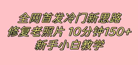 全网首发冷门新思路，修复老照片，10分钟收益150+，适合新手操作的项目(利用小红书修复老照片，新手也能轻松赚取高收益)