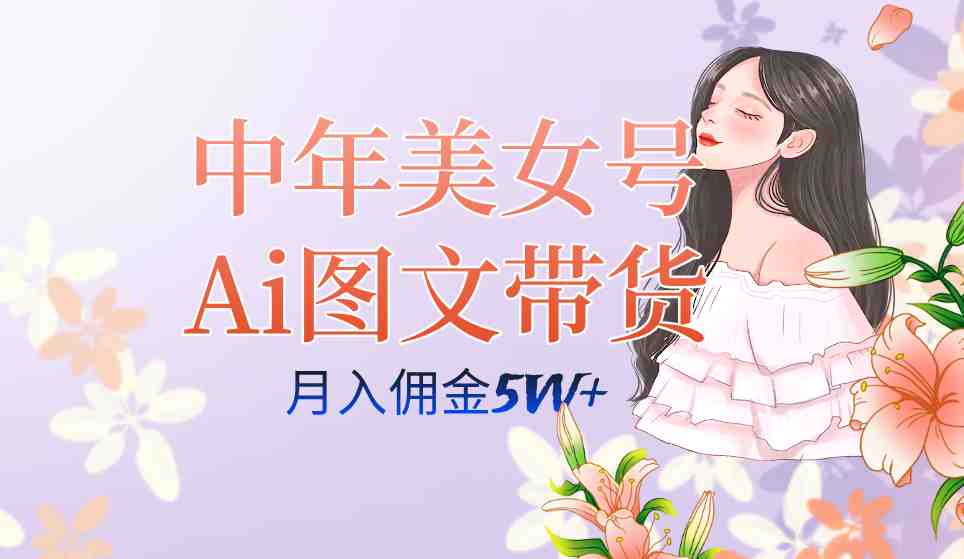 中年美女号ai图文带货3.0玩法，单号月入五位数，可多账号矩阵，全AI创作&#8230;(探索中年美女号AI图文带货3.0月入五位数的新机遇)