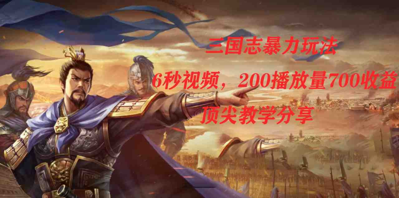 三国志暴力玩法，6秒视频，200播放量700收益，顶尖教学分享(《三国志暴力玩法》一种全新的游戏推广策略)