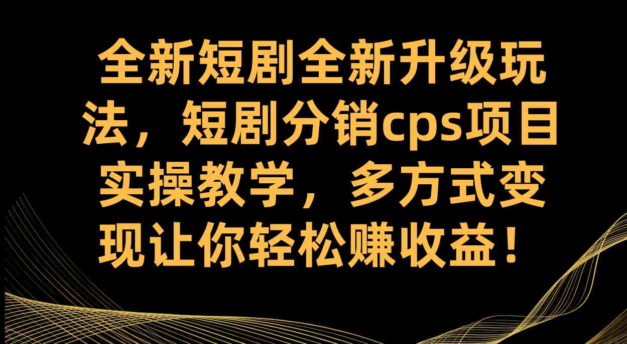 全新短剧全新升级玩法，短剧分销cps项目实操教学 多方式变现让你轻松赚收益(全新短剧分销CPS项目低门槛高上限的互联网创业机会)