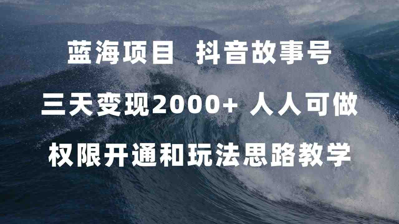 蓝海项目,抖音故事号 3天变现2000+人人可做 (权限开通+玩法教学+238G素材)(探索抖音新玩法“抖音故事”,轻松实现日入500+) 蓝海项目,抖音故事号 3天变现2000+人人可做 (权限开通+玩法教学+238G素材)(探索抖音新玩法“抖音故事”,轻松实现日入500+)