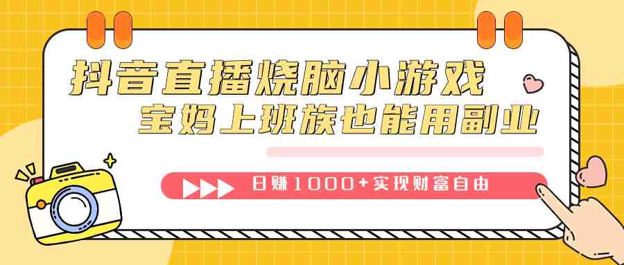 抖音直播烧脑小游戏，不需要找话题聊天，宝妈上班族也能用副业日赚1000+(抖音直播烧脑小游戏宝妈上班族的轻松副业选择)
