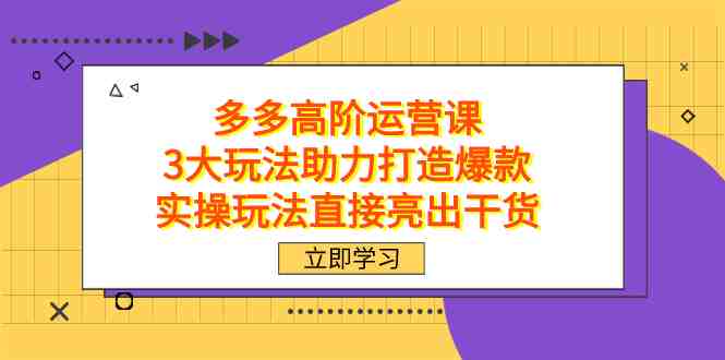拼多多高阶·运营课,3大玩法助力打造爆款,实操玩法直接亮出干货(拼多多高阶运营课三大玩法助力商家打造爆款产品) 拼多多高阶·运营课,3大玩法助力打造爆款,实操玩法直接亮出干货(拼多多高阶运营课三大玩法助力商家打造爆款产品)