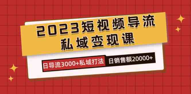 2023短视频导流·私域变现课,日导流3000+私域打法 日销售额2w+(深度解析短视频导流与私域变现策略) 2023短视频导流·私域变现课,日导流3000+私域打法 日销售额2w+(深度解析短视频导流与私域变现策略)