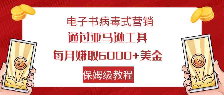 电子书病毒式营销 通过亚马逊工具每月赚6000+美金 小白轻松上手 保姆级教程(亚马逊工具电子书病毒式营销小白轻松上手,月入6000+美金) 电子书病毒式营销 通过亚马逊工具每月赚6000+美金 小白轻松上手 保姆级教程(亚马逊工具电子书病毒式营销小白轻松上手,月入6000+美金)
