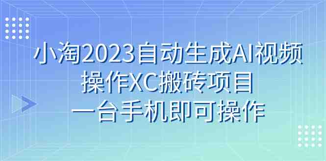 小淘2023自动生成AI视频操作XC搬砖项目，一台手机即可操作(利用AI技术轻松操作XC搬砖项目，实现稳定收益)
