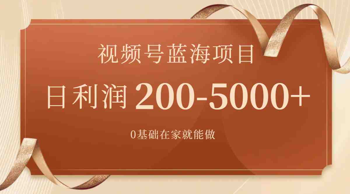 视频号蓝海项目，0基础在家也能做，日入200-5000+【附266G资料】(视频号蓝海项目0基础在家也能日入200-5000+)