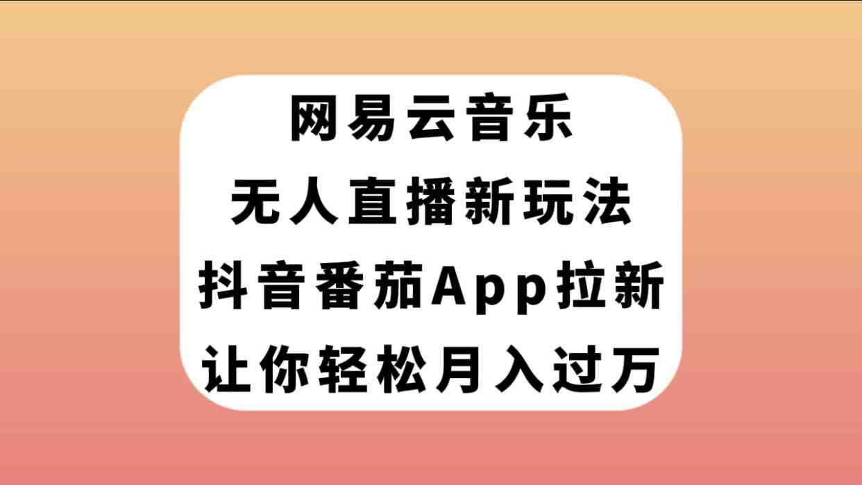 网易云音乐无人直播新玩法，抖音番茄APP拉新，让你轻松月入过万(利用抖音番茄APP实现网易云音乐无人直播，轻松月入过万)