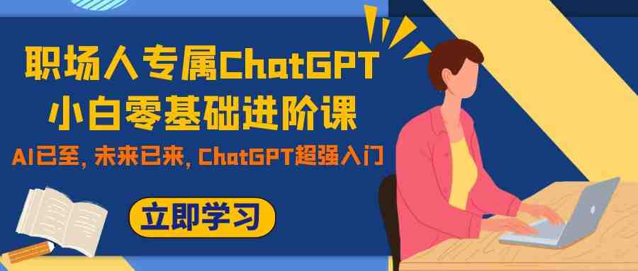 职场人专属ChatGPT小白零基础进阶课,AI已至,未来已来,ChatGPT超强入门(职场人专属ChatGPT小白零基础进阶课,掌握AI技能,提升核心竞争力) 职场人专属ChatGPT小白零基础进阶课,AI已至,未来已来,ChatGPT超强入门(职场人专属ChatGPT小白零基础进阶课,掌握AI技能,提升核心竞争力)