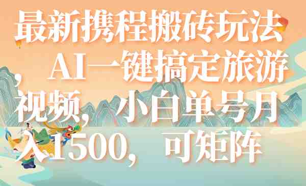 最新携程搬砖玩法，AI一键搞定旅游视频，小白单号月入1500，可矩阵(AI助力携程搬砖新玩法小白单号月入1500，轻松开启短视频副业)