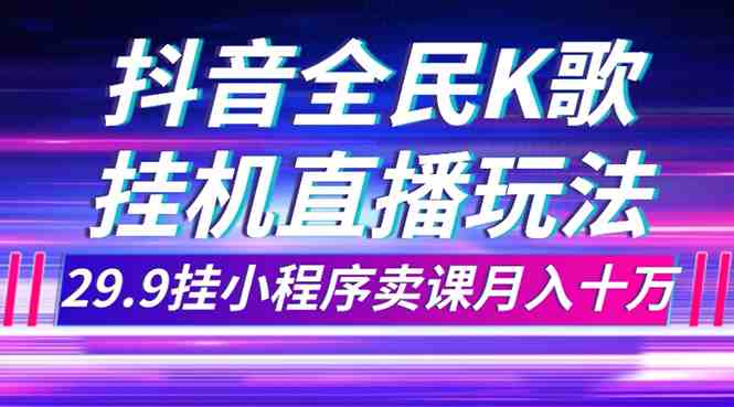 抖音全民K歌直播不露脸玩法,29.9挂小程序卖课月入10万(利用抖音全民K歌直播实现月入10万的不露脸玩法) 抖音全民K歌直播不露脸玩法,29.9挂小程序卖课月入10万(利用抖音全民K歌直播实现月入10万的不露脸玩法)