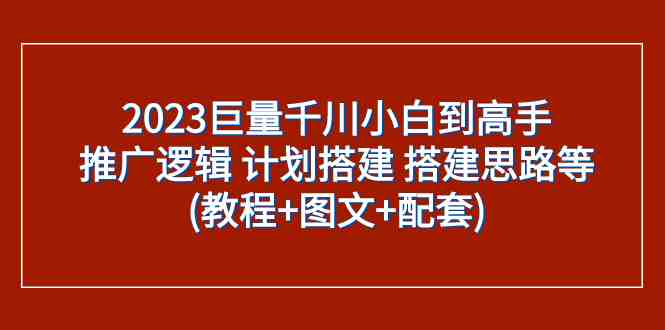 2023巨量千川小白到高手:推广逻辑 计划搭建 搭建思路等(教程+图文+配套)(2023巨量千川小白到高手一站式学习指南) 2023巨量千川小白到高手:推广逻辑 计划搭建 搭建思路等(教程+图文+配套)(2023巨量千川小白到高手一站式学习指南)