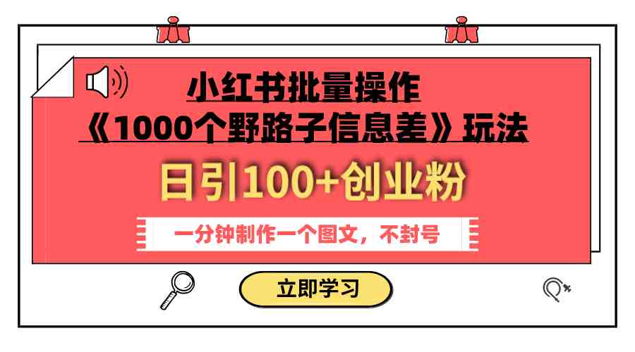 小红书批量操作《1000个野路子信息差》玩法 日引100+创业粉 一分钟一个图文(《1000个野路子信息差》小红书批量操作教程日引100+创业粉，一分钟一个图文)