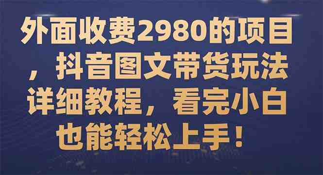 外面收费2980的项目,抖音图文带货玩法详细教程,看完小白也能轻松上手!(抖音图文带货教程轻松上手,小白也能成为带货达人!) 外面收费2980的项目,抖音图文带货玩法详细教程,看完小白也能轻松上手!(抖音图文带货教程轻松上手,小白也能成为带货达人!)