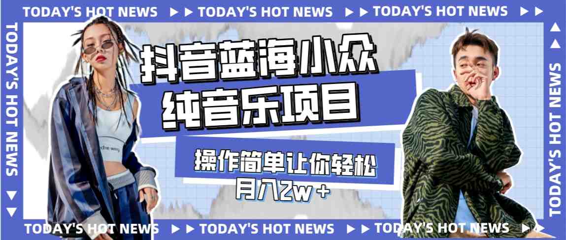 宝藏细分领域，抖音蓝海小众纯音乐项目，操作简单让你轻松月入2w＋(抖音蓝海小众纯音乐项目简单操作，轻松月入2w+)