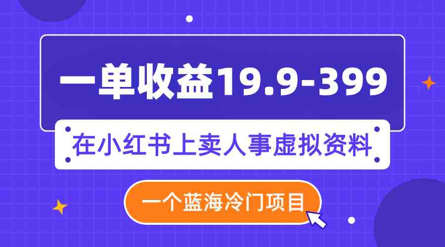 一单收益19.9-399,一个蓝海冷门项目,在小红书上卖人事虚拟资料(利用小红书平台,开启人事虚拟资料销售新商机) 一单收益19.9-399,一个蓝海冷门项目,在小红书上卖人事虚拟资料(利用小红书平台,开启人事虚拟资料销售新商机)