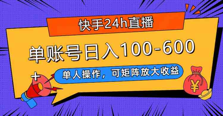 快手24h直播，单人操作，可矩阵放大收益，单账号日入100-600+(快手24小时无人直播单人操作，矩阵放大收益，日入100-600+)
