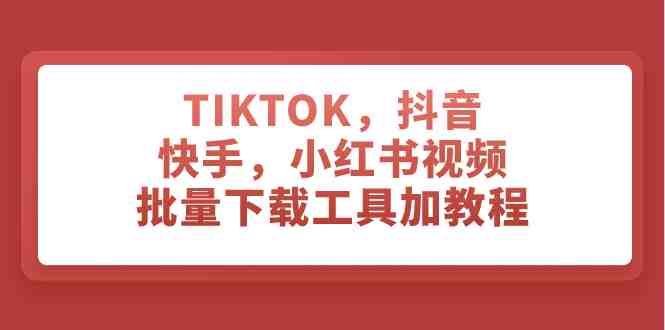 TIKTOK,抖音,快手,小红书视频批量下载工具”) TIKTOK,抖音,快手,小红书视频批量下载工具”)