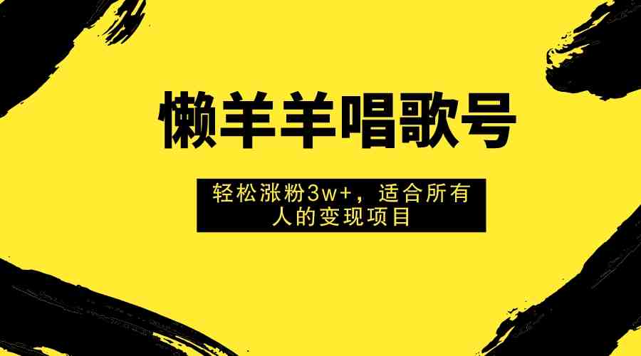 懒羊羊唱歌号，轻松涨粉3w+，适合所有人的变现项目！(懒羊羊唱歌号轻松涨粉3w+的变现项目)