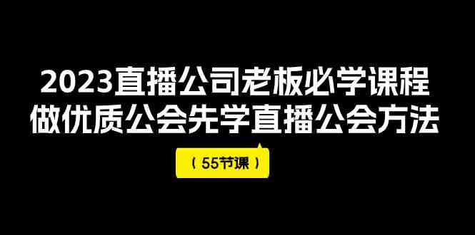 2023直播公司老板必学课程,做优质公会先学直播公会方法(55节课)(全面解析直播公司运营策略与技巧) 2023直播公司老板必学课程,做优质公会先学直播公会方法(55节课)(全面解析直播公司运营策略与技巧)
