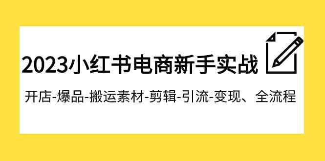 2023小红书电商新手实战课程,开店-爆品-搬运素材-剪辑-引流-变现、全流程(全面掌握小红书电商运营技巧,实现开店-爆品-引流-变现全流程) 2023小红书电商新手实战课程,开店-爆品-搬运素材-剪辑-引流-变现、全流程(全面掌握小红书电商运营技巧,实现开店-爆品-引流-变现全流程)